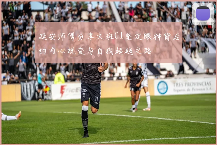 延安师傅分享文班G1坚定眼神背后的内心蜕变与自我超越之路