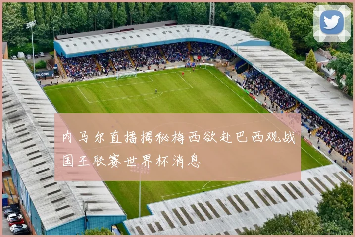 内马尔直播揭秘梅西欲赴巴西观战国王联赛世界杯消息