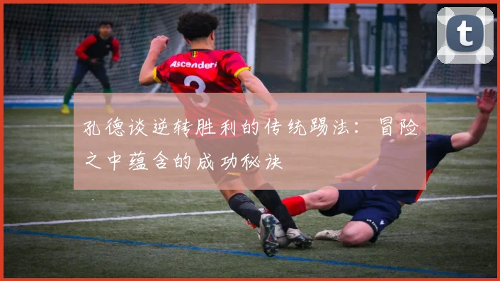 孔德谈逆转胜利的传统踢法：冒险之中蕴含的成功秘诀