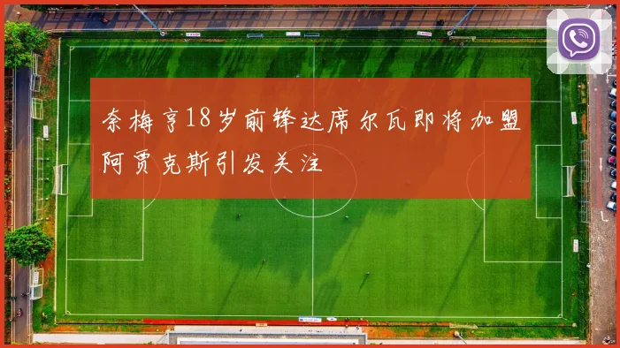 奈梅亨18岁前锋达席尔瓦即将加盟阿贾克斯引发关注